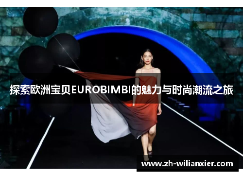 探索欧洲宝贝EUROBIMBI的魅力与时尚潮流之旅