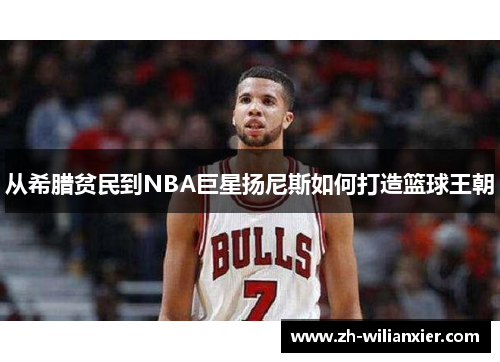 从希腊贫民到NBA巨星扬尼斯如何打造篮球王朝