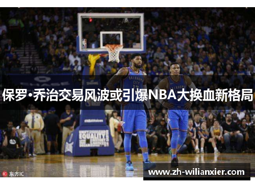 保罗·乔治交易风波或引爆NBA大换血新格局