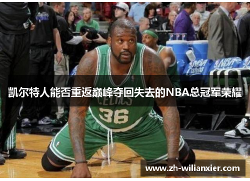 凯尔特人能否重返巅峰夺回失去的NBA总冠军荣耀