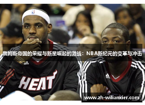 詹姆斯帝国的荣耀与新星崛起的激战：NBA新纪元的变革与冲击