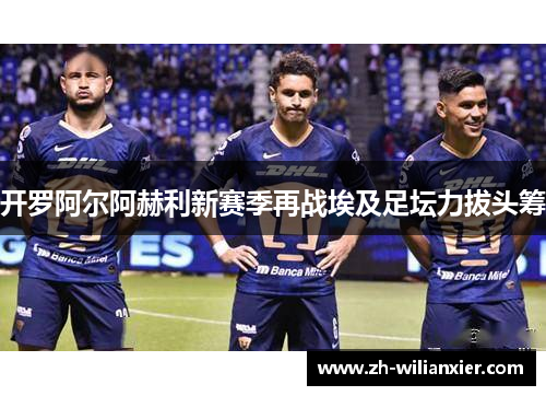 开罗阿尔阿赫利新赛季再战埃及足坛力拔头筹