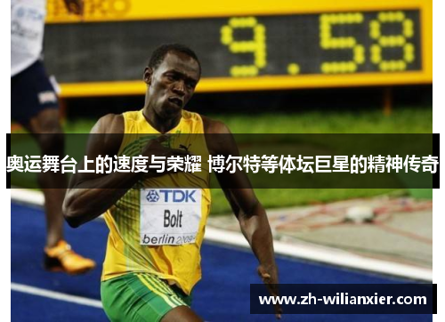 奥运舞台上的速度与荣耀 博尔特等体坛巨星的精神传奇