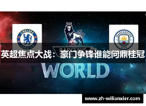 英超焦点大战：豪门争锋谁能问鼎桂冠
