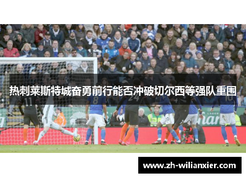 热刺莱斯特城奋勇前行能否冲破切尔西等强队重围