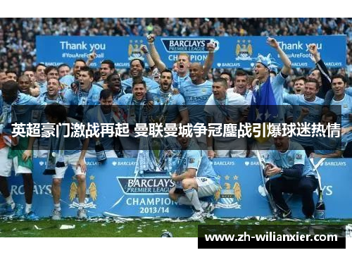 英超豪门激战再起 曼联曼城争冠鏖战引爆球迷热情