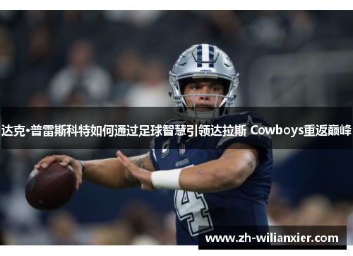 达克·普雷斯科特如何通过足球智慧引领达拉斯 Cowboys重返巅峰