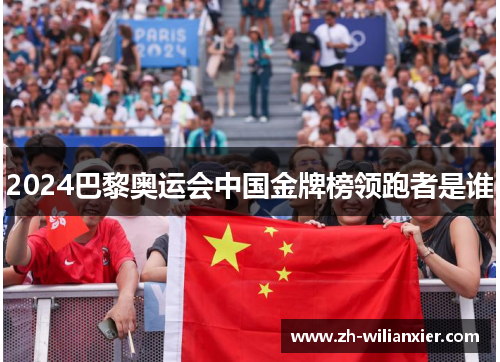 2024巴黎奥运会中国金牌榜领跑者是谁