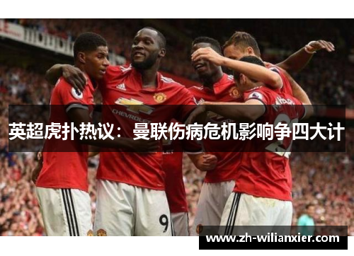英超虎扑热议：曼联伤病危机影响争四大计